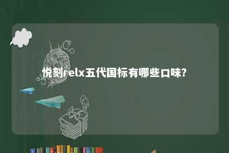 悦刻relx五代国标有哪些口味？ 